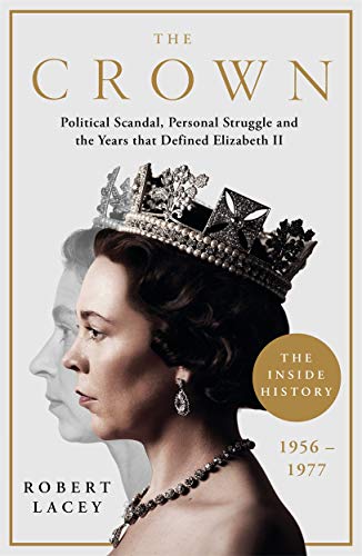The Crown: The Official History Behind The Hit Netflix Series: Political Scandal, Personal Struggle And The Years That Defined Elizabeth Ii, 1956-1977