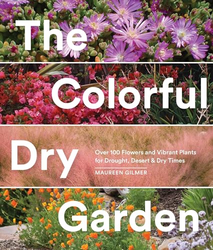 The Colorful Dry Garden: Over 100 Flowers And Vibrant Plants For Drought, Desert & Dry Times