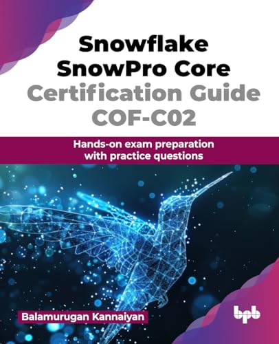 Snowflake Snowpro Core Certification Guide Cof-C02: Hands-On Exam Preparation With Practice Questions (English Edition)