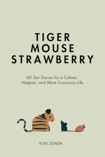 Tiger Mouse Strawberry: 60 Zen Stories For A Calmer, More Mindful, And Happier Life – Including Reflections For Beginners
