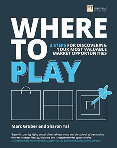 Where To Play [Lingua Inglese]: 3 Steps For Discovering Your Most Valuable Market Opportunities