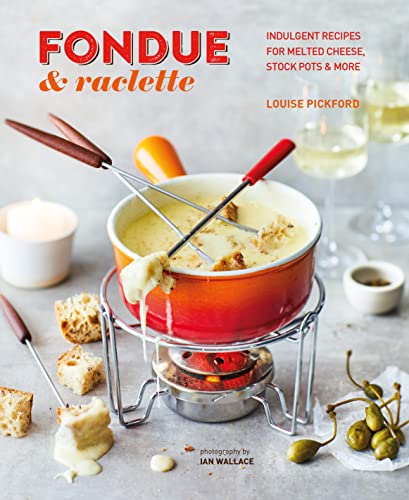 Fondue & Raclette: Indulgent Recipes For Melted Cheese, Stock Pots & More