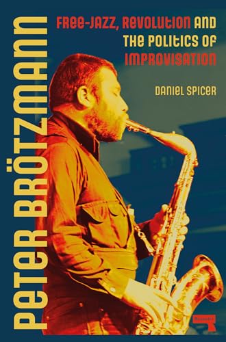 Peter Brötzmann: Free-Jazz, Revolution And The Politics Of Improvisation