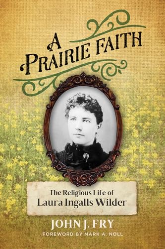 A Prairie Faith: The Religious Life Of Laura Ingalls Wilder