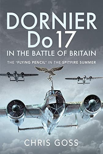 Dornier Do 17 In The Battle Of Britain: The "Flying Pencil" In The Spitfire Summer