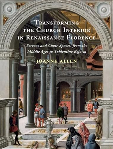 Transforming The Church Interior In Renaissance Florence: Screens And Choir Spaces, From The Middle Ages To Tridentine Reform