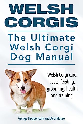 Welsh Corgis. The Ultimate Welsh Corgi Dog Manual. Welsh Corgi Care, Costs, Feeding, Grooming, Health And Training.