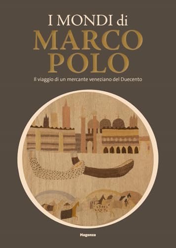 I Mondi Di Marco Polo. Il Viaggio Di Un Mercante Veneziano Del Duecento. Catalogo Della Mostra (Venezia, 6 Aprile-29 Settembre 2024). Ediz. A Colori