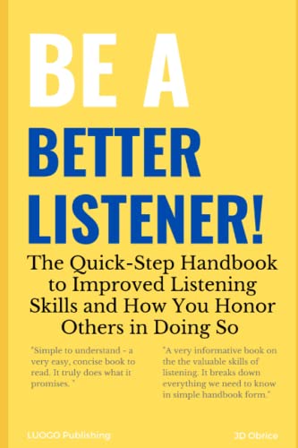 Be A Better Listener!: The Quick-Step Handbook To Improved Listening Skills And How You Honor Others In Doing So