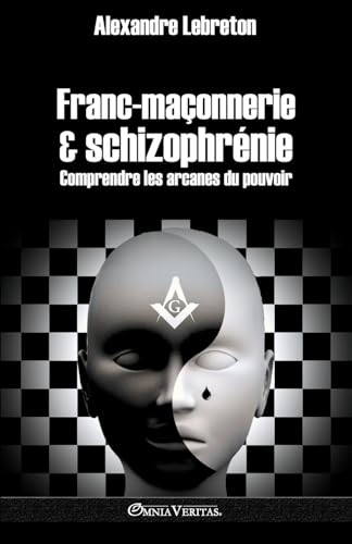 Franc-Maçonnerie Et Schizophrénie: Comprendre Les Arcanes Du Pouvoir