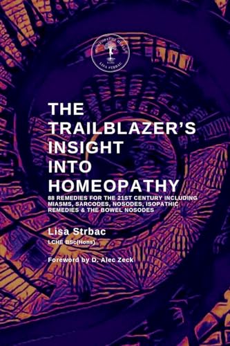 The Trailblazer'S Insight Into Homeopathy: 88 Remedies For The 21St Century Including Miasms, Sarcodes, Nosodes, Isopathic Remedies & The Bowel Nosode