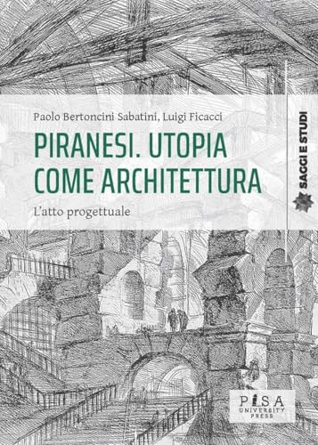 Piranesi. Utopia Come Architettura. L'Atto Progettuale