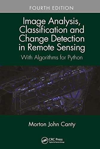Image Analysis, Classification And Change Detection In Remote Sensing: With Algorithms For Python, Fourth Edition