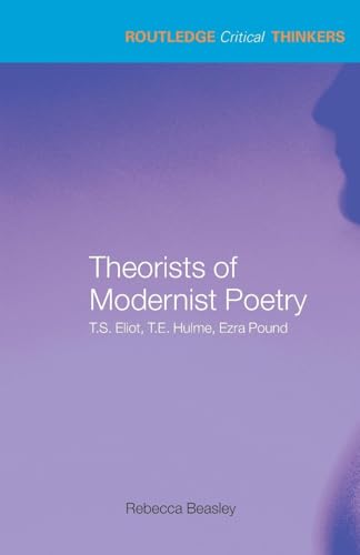 Theorists Of Modernist Poetry: T.S. Eliot, T.E. Hulme, Ezra Pound