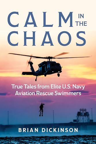 Calm In The Chaos: True Tales From Elite U.S. Navy Aviation Rescue Swimmers