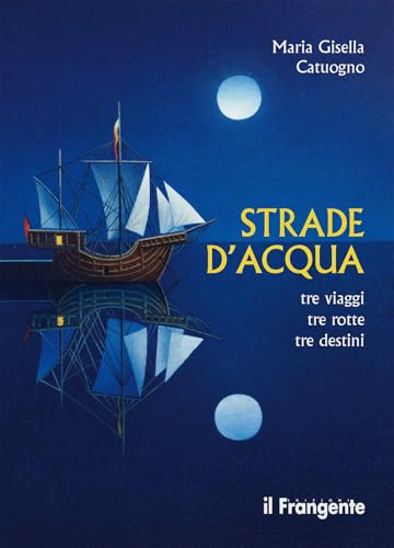 Strade D'Acqua. Tre Viaggi, Tre Rotte, Tre Destini