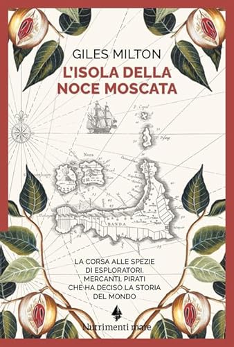 L'Isola Della Noce Moscata. La Corsa Alle Spezie Di Esploratori, Mercanti, Pirati Che Ha Deciso La Storia Del Mondo