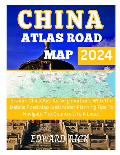 China Atlas Road Map 2024: Explore China And Its Neighborhood With The Details Road Map And Insider Planning Tips To Navigate The Country Like A Local