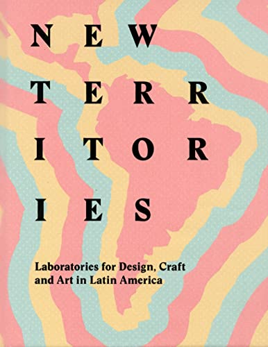 New Territories: Laboratories For Design, Craft And Art In Latin America