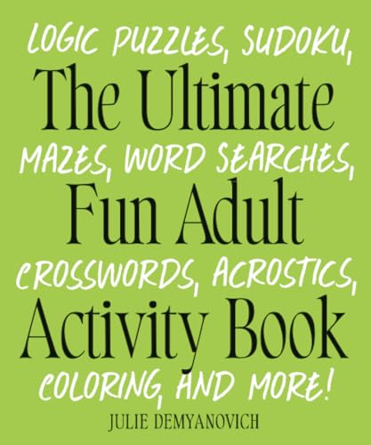 The Ultimate Fun Adult Activity Book: Logic Puzzles, Sudoku, Mazes, Word Searches, Crosswords, Acrostics, Coloring, And More!