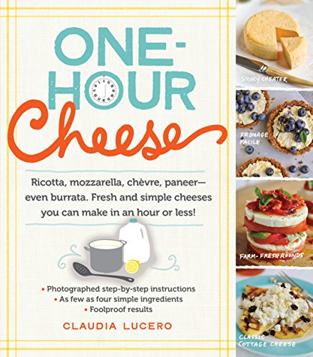 One-Hour Cheese: Ricotta, Mozzarella, Chevre, Paneer - Even Burrata. Fresh And Simple Cheeses You Can Make In An Hour Or Less!: Ricotta, Mozzarella, .