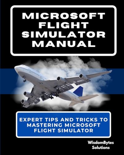 Microsoft Flight Simulator Manual: Expert Tips And Tricks To Mastering Microsoft Flight Simulator