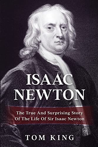 Isaac Newton: The True And Surprising Story Of The Life Of Sir Isaac Newton: Volume 1
