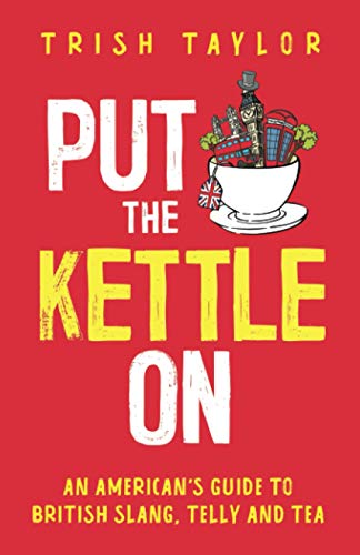 Put The Kettle On: An American’S Guide To British Slang, Telly And Tea