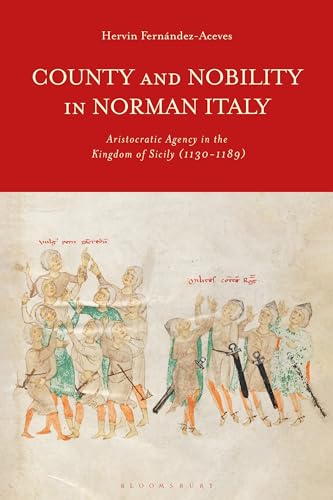 County And Nobility In Norman Italy: Aristocratic Agency In The Kingdom Of Sicily, 1130-1189