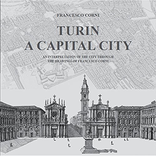 Turin. A Capital City. An Interpretation Of The City Through The Drawings Of Francesco Corni