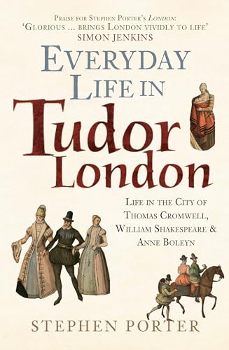 Everyday Life In Tudor London: Life In The City Of Thomas Cromwell, William Shakespeare & Anne Boleyn