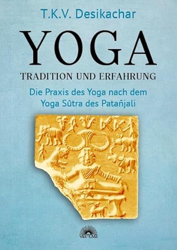 Yoga - Tradition Und Erfahrung: Die Praxis Des Yoga Nach Dem Yoga Sûtra Des Patañjali