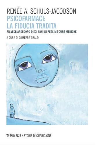 Psicofarmaci. La Fiducia Tradita. Risvegliarsi Dopo Dieci Anni Di Pessime Cure Mediche