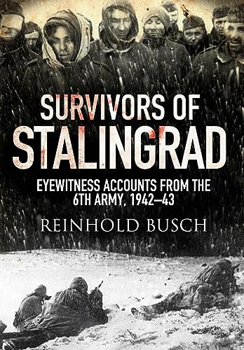 Survivors Of Stalingrad: Eyewitness Accounts From The Sixth Army, 1942-1943: Eyewitness Accounts From The 6Th Army, 1942-1943