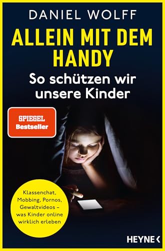 Allein Mit Dem Handy: So Schützen Wir Unsere Kinder: Klassenchat, Mobbing, Pornos, Gewaltvideos - Was Kinder Online Wirklich Erleben