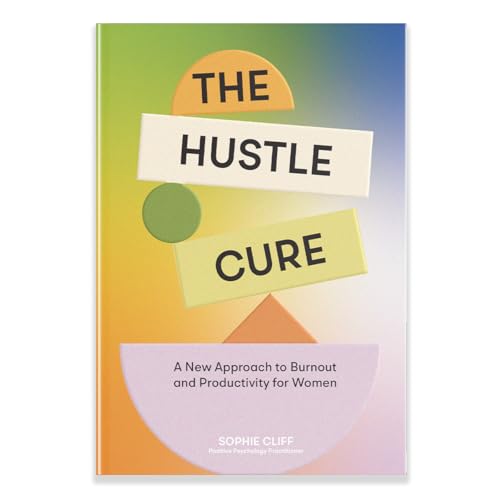 The Hustle Cure: The New Approach To Burnout And Productivity For Women
