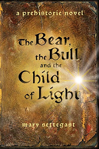 The Bear, The Bull, And The Child Of Light: A Prehistoric Novel