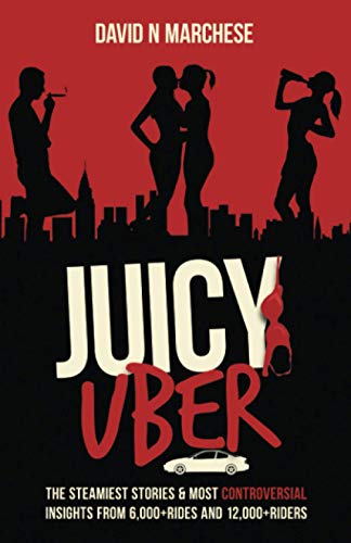 Juicy Uber: The Steamiest Stories & Controversial Insights From 6000+ Rides & 12,000+ Riders: The Steamiest Stories And Controversial Insights From 60