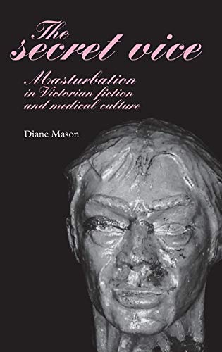 The Secret Vice: Masturbation In Victorian Fiction And Medical Culture
