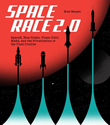Space Race 2.0: Spacex, Blue Origin, Virgin Galactic, Nasa, And The Privatization Of The Final Frontier