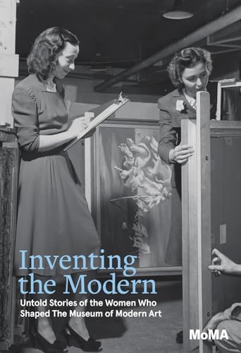Inventing The Modern: Untold Stories Of The Women Who Shaped The Museum Of Modern Art