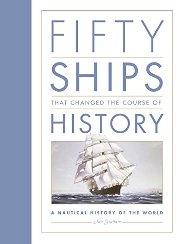 Fifty Ships That Changed The Course Of History: A Nautical History Of The World