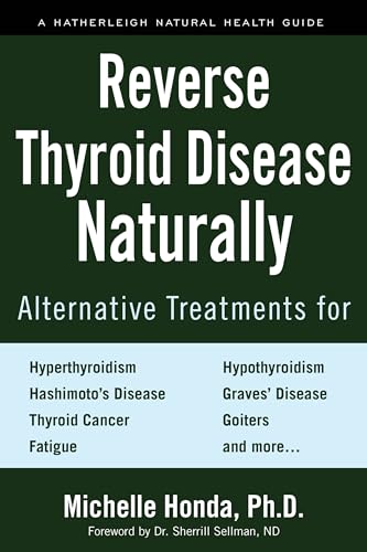 Reverse Thyroid Disease Naturally: Alternative Treatments For Hyperthyroidism, Hypothyroidism, Hashimoto'S Disease, Graves' Disease, Thyroid Cancer, G