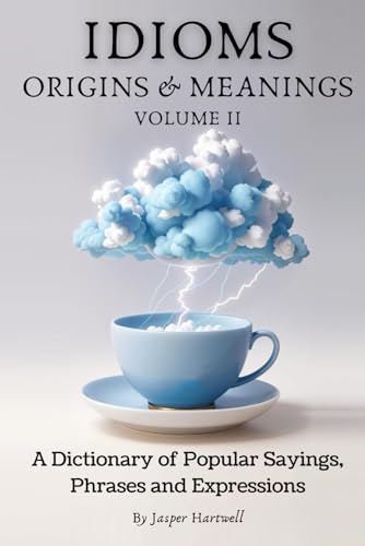 Idioms Origins & Meanings: Volume Ii: A Dictionary Of Popular Sayings, Phrases & Expressions: Etymology Of The Study And History Behind 'Why Do We Say