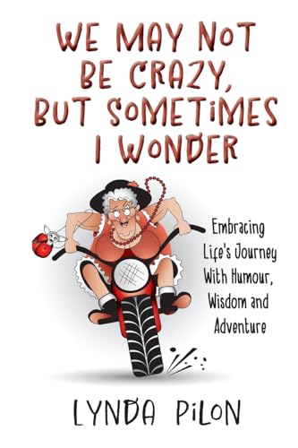 We May Not Be Crazy, But Sometimes I Wonder: Embracing Life'S Journey With Humour, Wisdom And Adventure