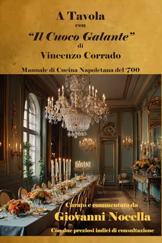 A Tavola Con “Il Cuoco Galante” Di Vincenzo Corrado: Manuale Di Cucina Napoletana Del ‘700 Curato E Commentato Da Giovanni Nocella
