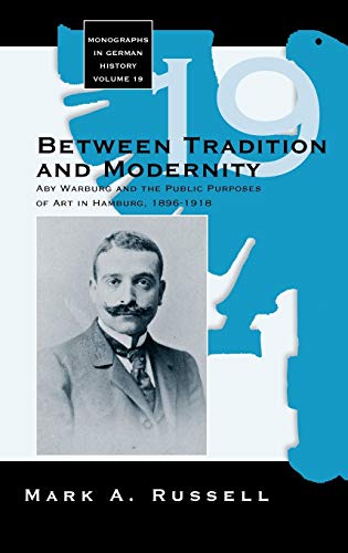 Between Tradition And Modernity: Aby Warburg And The Public Purposes Of Art In Humburg, 1896-1918: Aby Warburg And The Public Purposes Of Art In Hambu