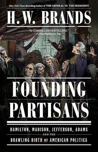 Founding Partisans: Hamilton, Madison, Jefferson, Adams And The Brawling Birth Of American Politics