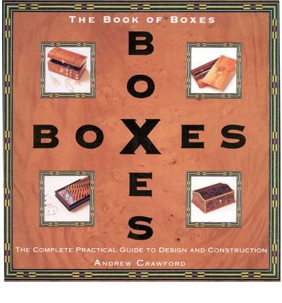 Book Of Boxes: Design And Construction: The Complete Practical Guide To Design And Construction