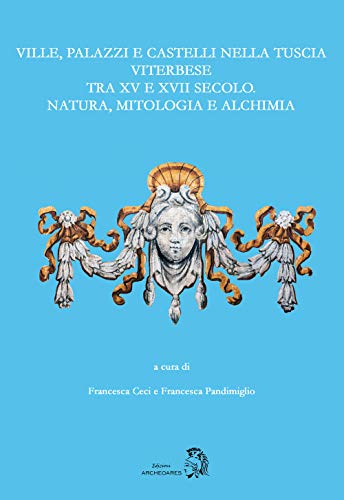 Ville, Palazzi E Castelli Nella Tuscia Viterbese Tra Xv E Xvii Secolo: Natura, Mitologia E Alchimia